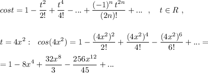 \displaystyle cost=1-\frac{t^2}{2!}+\frac{t^4}{4!}-...+\frac{(-1)^{n}\, t^{2n}}{(2n)!}+...\ \ ,\ \ \ t\in R\ ,\\\\\\t=4x^2:\ \ cos(4x^2)=1-\frac{(4x^2)^2}{2!}+\frac{(4x^2)^4}{4!}-\frac{(4x^2)^6}{6!}+...=\\\\=1-8x^4+\frac{32x^8}{3}-\frac{256x^{12}}{45}+...