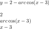 y = 2 - arc \cos(x - 3) \\ \\ 2 \\ arc \cos(x - 3) \\ x - 3