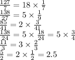 \frac{127}{7} = 18 \times \frac{1}{7} \\ \frac{138}{27} = 5 \times \frac{1}{9} \\ \frac{85}{41} = 2 \times \frac{3}{41} \\ \frac{138} {24} = 5 \times \frac{18}{24} = 5 \times \frac{3}{4} \\ \frac{11}{3} = 3 \times \frac{2}{3} \\ \frac{5}{2} = 2 \times \frac{1}{2} = 2.5