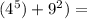 ( {4}^{5} ) + {9}^{2}) =