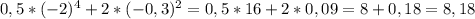 0,5*(-2)^{4}+2*(-0,3)^{2} = 0,5*16+2*0,09 = 8+0,18=8,18