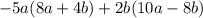 - 5a(8a + 4b) + 2b(10a - 8b)