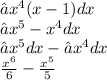 ∫x {}^{4} (x - 1)dx \\ ∫x {}^{5} - x {}^{4} dx \\ ∫x {}^{5} dx - ∫x {}^{4} dx \\ \frac{x {}^{6} }{6} - \frac{x {}^{5} }{5}