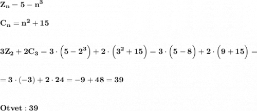 \displaystyle\bf\\Z_{n} =5-n^{3} \\\\C_{n} =n^{2} +15\\\\\\3Z_{2} +2C_{3} =3\cdot\Big(5-2^{3} \Big)+2\cdot\Big(3^{2} +15\Big)=3\cdot\Big(5-8\Big)+2\cdot\Big(9+15\Big)=\\\\\\=3\cdot(-3)+2\cdot 24=-9+48=39\\\\\\Otvet:39