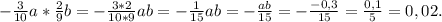 -\frac{3}{10}a*\frac{2}{9}b=-\frac{3*2}{10*9}ab =-\frac{1}{15}ab=-\frac{ab}{15}=-\frac{-0,3}{15}=\frac{0,1}{5}=0,02.