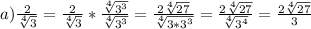 a) \frac{2}{ \sqrt[4]{3} } = \frac{2}{ \sqrt[4]{3} } * \frac{ \sqrt[4]{3 {}^{3} } }{ \sqrt[4]{3 {}^{3} } } = \frac{2 \sqrt[4]{27} }{ \sqrt[4]{3*3 {}^{3} } } = \frac{2 \sqrt[4]{27} }{ \sqrt[4]{3 {}^{4} } } = \frac{2 \sqrt[4]{27} }{3}