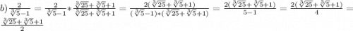 b) \frac{2}{ \sqrt[3]{5} - 1 } = \frac{2}{ \sqrt[3]{5} - 1 } * \frac{ \sqrt[3]{25} + \sqrt[3]{5} + 1}{ \sqrt[3]{25} + \sqrt[3]{5} +1 } = \frac{2( \sqrt[3]{25} + \sqrt[3]{5} + 1) }{( \sqrt[3]{5} - 1)*( \sqrt[3]{25} + \sqrt[3]{5} + 1)} = \frac{2( \sqrt[3]{25} + \sqrt[3]{5} + 1) }{5 - 1} = \frac{2( \sqrt[3]{25} + \sqrt[3]{5} + 1) }{4} = \frac{ \sqrt[3]{25} + \sqrt[3]{5} + 1}{2}