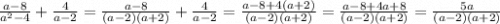 \frac{a - 8}{ {a}^{2} - 4} + \frac{4}{a - 2} = \frac{a - 8}{(a - 2)(a + 2)} + \frac{4}{a - 2} = \frac{a - 8 + 4(a + 2)}{(a - 2)(a + 2)} = \frac{a - 8 + 4a + 8}{(a - 2)(a + 2)} = \frac{5a}{(a - 2)(a + 2)}