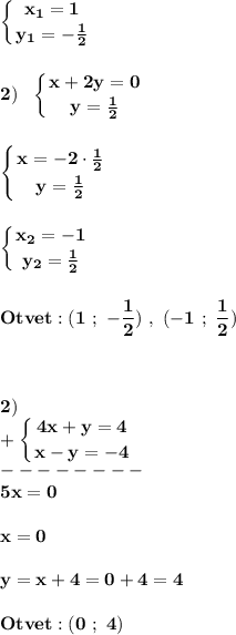 \displaystyle\bf\\\left \{ {{x_{1} =1} \atop {y_{1} =-\frac{1}{2} }} \right. \\\\\\2) \ \ \left \{ {{x+2y=0} \atop {y=\frac{1}{2} }} \right. \\\\\\\left \{ {{x=-2\cdot\frac{1}{2} } \atop {y=\frac{1}{2} }} \right.\\\\\\\left \{ {{x_{2} =-1} \atop {y_{2} =\frac{1}{2} }} \right. \\\\\\Otvet:(1 \ ; \ -\frac{1}{2} ) \ , \ (-1 \ ; \ \frac{1}{2} )\\\\\\\\2) \ \\+\left \{ {{4x+y=4} \atop {x-y=-4}} \right. \\--------\\5x=0\\\\x=0\\\\y=x+4=0+4=4\\\\Otvet:(0 \ ; \ 4)