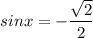 sinx =-\dfrac{\sqrt{2} }{2}