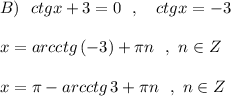 B)\ \ ctgx+3=0\ \ ,\ \ \ ctgx=-3\\\\x=arcctg\, (-3)+\pi n\ \ ,\ n\in Z\\\\x=\pi -arcctg\, 3+\pi n\ \ ,\ n\in Z