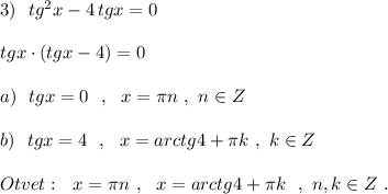 3)\ \ tg^2x-4\, tgx=0\\\\tgx\cdot (tgx-4)=0\\\\a)\ \ tgx=0\ \ ,\ \ x=\pi n\ ,\ n\in Z\\\\b)\ \ tgx=4\ \ ,\ \ x=arctg4+\pi k\ ,\ k\in Z\\\\Otvet:\ \ x=\pi n\ ,\ \ x=arctg4+\pi k\ \ ,\ n,k\in Z\ .