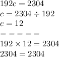 192c = 2304 \\ c = 2304 \div 192 \\ c = 12 \\ - - - - - \\ 192 \times 12 = 2304 \\ 2304 = 2304