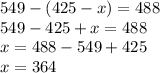 549 - (425 - x) = 488 \\ 549 - 425 + x = 488 \\ x = 488 - 549 + 425 \\ x = 364