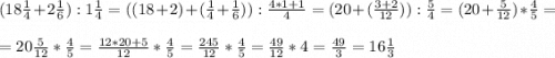 (18\frac{1}{4}+2\frac{1}{6}):1\frac{1}{4} = ((18+2)+( \frac{1}{4}+ \frac{1}{6})):\frac{4*1+1}{4} =(20+( \frac{3+2}{12})):\frac{5}{4} = (20+\frac{5}{12})*\frac{4}{5} =\\\\= 20\frac{5}{12}*\frac{4}{5} =\frac{12*20+5}{12} *\frac{4}{5} =\frac{245}{12}*\frac{4}{5} = \frac{49}{12}*4=\frac{49}{3}=16\frac{1}{3}