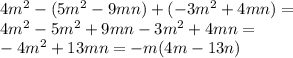 4 {m}^{2} - (5 {m}^{2} - 9mn) + ( - 3 {m}^{2} + 4mn) = \\ 4 {m}^{2} - 5 {m}^{2} + 9mn- 3 {m}^{2} + 4mn= \\ - 4 {m}^{2} + 13mn = - m(4m - 13n)