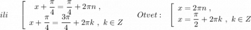 ili\ \ \ \ \left[\begin{array}{l}\ \ x+\dfrac{\pi}{4}=\dfrac{\pi}{4}+2\pi n\ ,\\x+\dfrac{\pi}{4}=\dfrac{3\pi }{4}+2\pi k\ ,\ k\in Z\end{array}\right\ \ \ Otvet:\ \ \left[\begin{array}{l}x=2\pi n\ ,\\x=\dfrac{\pi}{2}+2\pi k\ ,\ k\in Z\end{array}\right