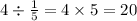 4 \div \frac{1}{5} = 4 \times 5 = 20