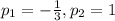 p _{1} = - \frac{1}{3} ,p _{2} = 1