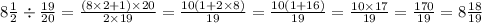 8 \frac{1}{2} \div \frac{19}{20} =\frac{\left(8\times 2+1\right)\times 20}{2\times 19} =\frac{10\left(1+2\times 8\right)}{19} =\frac{10\left(1+16\right)}{19} =\frac{10\times 17}{19} =\frac{170}{19} =8\frac{18}{19}