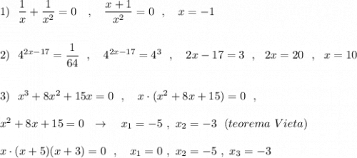 1)\ \ \dfrac{1}{x}+\dfrac{1}{x^2}=0\ \ \ ,\ \ \ \dfrac{x+1}{x^2}=0\ \ ,\ \ \ x=-1\\\\\\2)\ \ 4^{2x-17}=\dfrac{1}{64}\ \ ,\ \ \ 4^{2x-17}=4^3\ \ ,\ \ \ 2x-17=3\ \ ,\ \ 2x=20\ \ ,\ \ x=10\\\\\\3)\ \ x^3+8x^2+15x=0\ \ ,\ \ \ x\cdot (x^2+8x+15)=0\ \ ,\\\\x^2+8x+15=0\ \ \to \ \ \ x_1=-5\ ,\ x_2=-3\ \ (teorema\ Vieta)\\\\x\cdot (x+5)(x+3)=0\ \ ,\ \ \ x_1=0\ ,\ x_2=-5\ ,\ x_3=-3