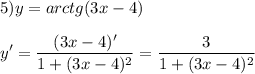 \displaystyle 5)y=arctg(3x-4)\\\\y'=\frac{(3x-4)'}{1+(3x-4)^2} =\frac{3}{1+(3x-4)^2}