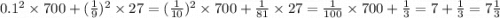 0.1 {}^{2} \times 700 + ( \frac{1}{9} ) {}^{2} \times 27 = ( \frac{1}{10} ) {}^{2} \times 700 + \frac{1}{81} \times 27 = \frac{1}{100} \times 700 + \frac{1}{3} = 7 + \frac{1}{3} = 7 \frac{1}{3}