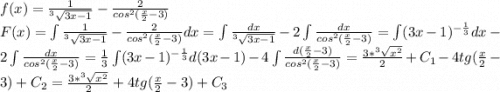 f(x) = \frac{1}{^3\sqrt{3x-1}} - \frac{2}{cos^2(\frac{x}{2} - 3)}\\F(x) = \int \frac{1}{^3\sqrt{3x-1}} - \frac{2}{cos^2(\frac{x}{2} - 3)} dx = \int \frac{dx}{^3\sqrt{3x-1}} - 2\int \frac{dx}{cos^2(\frac{x}{2} - 3)} = \int (3x-1)^{-\frac{1}{3}}dx- 2\int \frac{dx}{cos^2(\frac{x}{2} - 3)} = \frac{1}{3}\int (3x-1)^{-\frac{1}{3}}d(3x-1) - 4\int \frac{d({\frac{x}{2}-3})}{cos^2(\frac{x}{2} - 3)} = \frac{3*^3\sqrt{x^2}}{2} + C_1 - 4tg(\frac{x}{2} - 3) + C_2 = \frac{3*^3\sqrt{x^2}}{2} +4tg(\frac{x}{2} - 3) + C_{3}