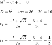 5t^2 - 6t + 1 = 0\\\\D = b^2 - 4ac = 36 - 20 = 16\\\\t_1 = \dfrac{-b+\sqrt{D}}{2a} = \dfrac{6 + 4}{10} = \boldsymbol{1}\\\\\\t_2 = \dfrac{-b-\sqrt{D}}{2a} = \dfrac{6-4}{10} = \boldsymbol{\dfrac{1}{5}}