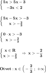 \displaystyle\bf\\\left \{ {{5x5x-3} \atop {-3x-3} \atop {x-\frac{2}{3} }} \right. \\\\\\\left \{ {{0\cdot x-3} \atop {x-\frac{2}{3} }} \right. \\\\\\\left \{ {{x\in R} \atop {x-\frac{2}{3} }} \right. \ \ \Rightarrow \ x-\frac{2}{3} \\\\\\Otvet:x\in\Big(-\frac{2}{3} \ ; \ +\infty\Big)