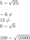 5=\sqrt{25} ;\\\\-6\neq \\15\neq \\0=\sqrt{0} \\\\100=\sqrt{10000}