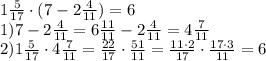 1\frac{5}{17} \cdot (7 - 2\frac{4}{11})=6\\1) 7-2\frac{4}{11}=6\frac{11}{11} -2\frac{4}{11}=4\frac{7}{11} \\2) 1\frac{5}{17} \cdot 4\frac{7}{11}=\frac{22}{17} \cdot \frac{51}{11}=\frac{11 \cdot 2}{17} \cdot \frac{17 \cdot 3}{11}=6