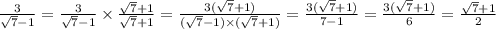 \frac{3}{ \sqrt{7} - 1} = \frac{3}{ \sqrt{7} - 1} \times \frac{ \sqrt{7} + 1}{ \sqrt{7} + 1 } = \frac{3( \sqrt{7} + 1) }{( \sqrt{7} - 1) \times ( \sqrt{7} + 1) } = \frac{3( \sqrt{7} + 1)}{7 - 1} = \frac{3( \sqrt{7} + 1)}{6} = \frac{ \sqrt{7} + 1 }{2}