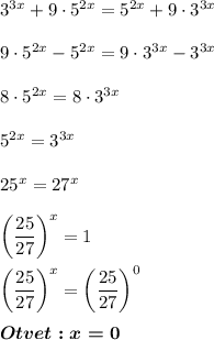 3^{3x}+9\cdot5^{2x}=5^{2x}+9\cdot3^{3x}\\\\9\cdot5^{2x}-5^{2x}=9\cdot3^{3x}-3^{3x}\\\\8\cdot5^{2x}=8\cdot3^{3x}\\\\5^{2x}=3^{3x}\\\\25^x=27^x\\\\\bigg(\dfrac{25}{27}\bigg)^x=1\\\\\bigg(\dfrac{25}{27}\bigg)^x=\bigg(\dfrac{25}{27}\bigg)^0\\\\\boldsymbol{Otvet:x=0}