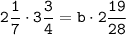 \tt 2 \dfrac{1}{7} \cdot 3 \dfrac{3}{4} = b \cdot 2\dfrac{19}{28}