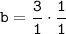 \tt b = \dfrac{3}{1} \cdot \dfrac{1}{1}