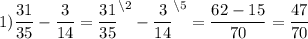 1) \dfrac{31}{35} -\dfrac{3}{14} =\dfrac{31}{35}^{\backslash2} -\dfrac{3}{14}^{\backslash5} =\dfrac{62-15}{70} =\dfrac{47}{70}