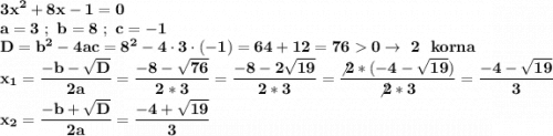 \displaystyle\bf3x^2+8x-1=0\\a=3~;~b=8~;~c=-1\\D=b^2-4ac=8^2-4\cdot3\cdot(-1)=64+12=760\to~2~~korna\\x_1=\frac{-b-\sqrt{D} }{2a} =\frac{-8-\sqrt{76} }{2*3} =\frac{-8-2\sqrt{19} }{2*3} =\frac{\not2*(-4-\sqrt{19}) }{\not2*3} =\frac{-4-\sqrt{19} }{3} \\x_2=\frac{-b+\sqrt{D} }{2a} =\frac{-4+\sqrt{19} }{3}