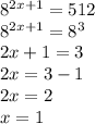 8 {}^{2x + 1} = 512 \\ 8 {}^{2x + 1} = 8 {}^{3} \\ 2x + 1 = 3 \\ 2x = 3 - 1 \\ 2x = 2 \\ x = 1