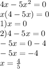 4x - 5 {x}^{2} = 0 \\ x(4 - 5x) = 0 \\ 1)x = 0 \\ 2)4 - 5x = 0 \\ - 5x = 0 - 4 \\ - 5x = - 4 \\ x = \frac{4}{5}