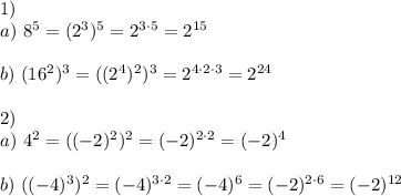 1)\\a)~8^5=(2^3)^5=2^{3\cdot5}=2^{15}\\\\b)~(16^2)^3=((2^4)^2)^3=2^{4\cdot2\cdot3}=2^{24}\\\\2)\\a)~4^2=((-2)^2)^2=(-2)^{2\cdot2}=(-2)^4\\\\b)~((-4)^3)^2=(-4)^{3\cdot2}=(-4)^6=(-2)^{2\cdot6}=(-2)^{12