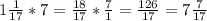 1\frac{1}{17}*7=\frac{18}{17}*\frac{7}{1} =\frac{126}{17}=7\frac{7}{17}