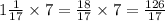 1 \frac{1}{17} \times 7 = \frac{18}{17} \times 7 = \frac{126}{17}