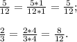 \frac{5}{12} =\frac{5*1}{12*1}=\frac{5}{12} ;\\\\\frac{2}{3}= \frac{2*4}{3*4}= \frac{8}{12} .\\\\