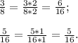 \frac{3}{8} =\frac{3*2}{8*2}=\frac{6}{16} ;\\\\\frac{5}{16}= \frac{5*1}{16*1}= \frac{5}{16} .\\\\