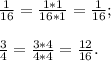 \frac{1}{16} =\frac{1*1}{16*1}=\frac{1}{16} ;\\\\\frac{3}{4}= \frac{3*4}{4*4}= \frac{12}{16} .\\\\