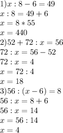 1)x:8-6=49\\ x:8=49+6\\ x=8*55\\x=440\\2)52+72:x=56\\ 72:x=56-52\\72:x=4\\x=72:4\\x=18\\3)56 : (x-6)=8\\56:x=8+6\\56:x=14\\x=56:14\\x=4