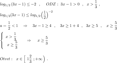 log_{1/2}\, (3x-1)\leq -2\ \ ,\ \ \ \ ODZ:\ 3x-10\ \ ,\ \ x\dfrac{1}{3}\ ,\\\\log_{1/2}(3x-1)\leq log_{1/2}\Big(\dfrac{1}{2}\Big)^{-2}\\\\a=\dfrac{1}{2}\dfrac{1}{3}\\\ x\geq \dfrac{5}{3} \end{array}\right\ \ \ \ \Rightarrow \ \ \ \ x\geq \dfrac{5}{3}\\\\\\Otvet:\ \ x\in \Big[\ 1\dfrac{2}{3}\ ;+\infty \, \Big)\ .