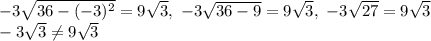 -3\sqrt{36-(-3)^2}=9\sqrt{3},\ -3\sqrt{36-9}=9\sqrt{3},\ -3\sqrt{27}=9\sqrt{3}\\-3\sqrt{3}\neq9\sqrt{3}\\