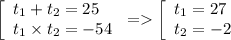 \left[ \begin{array}{l}t_{1} + t_{2} = 25 \\t_{1} \times t_{2} = - 54 \\ \end{array} \right. = \left[ \begin{array}{l}t_{1} = 27 \\ t_{2} = - 2 \\ \end{array} \right.